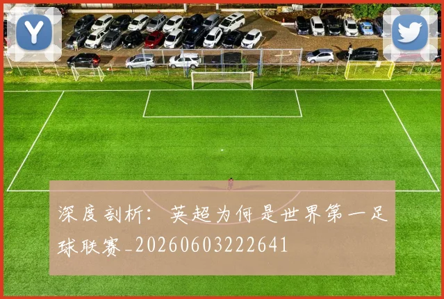 深度剖析：英超为何是世界第一足球联赛_20260603222641