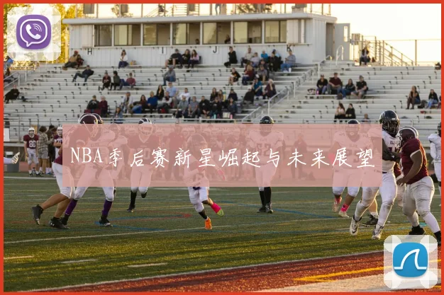 NBA季后赛新星崛起与未来展望