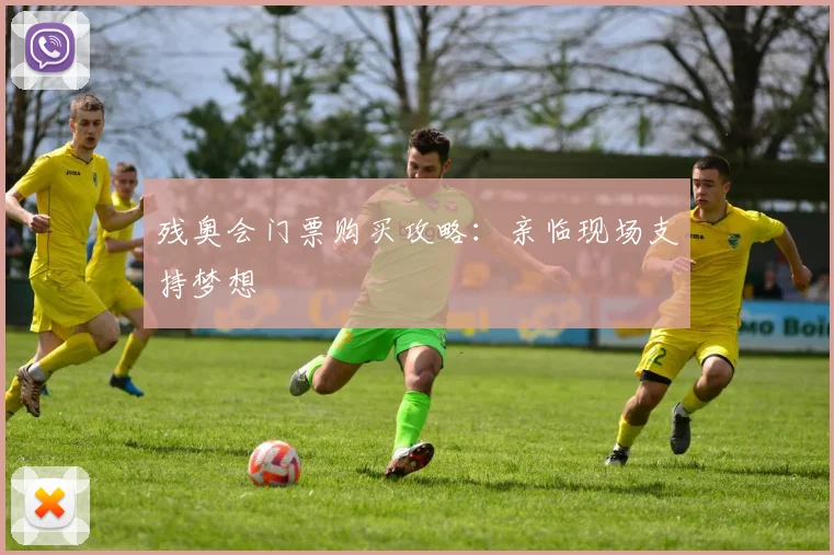 残奥会门票购买攻略：亲临现场支持梦想