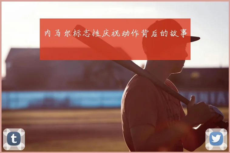 内马尔标志性庆祝动作背后的故事