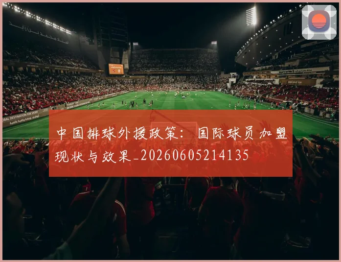 中国排球外援政策：国际球员加盟现状与效果_20260605214135