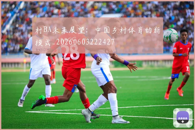 村BA未来展望：中国乡村体育的新模式_20260603222427