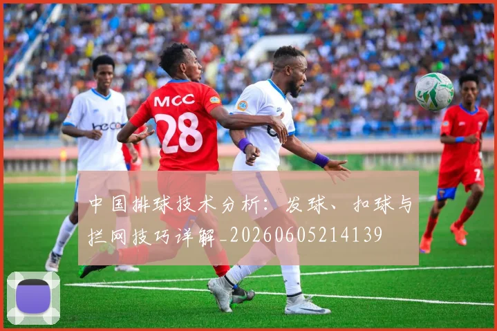 中国排球技术分析：发球、扣球与拦网技巧详解_20260605214139