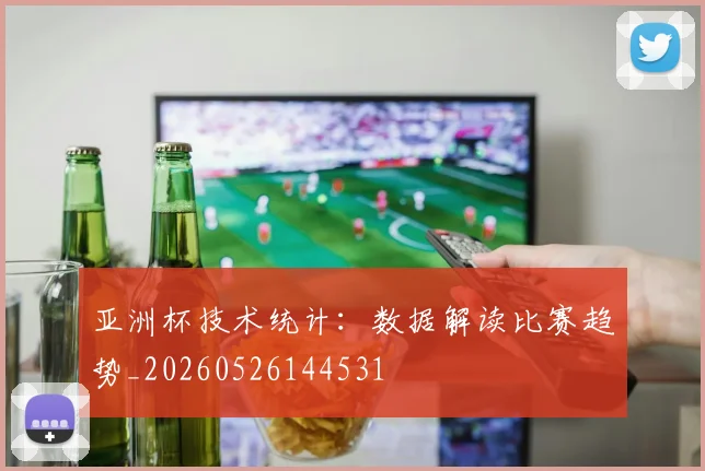 亚洲杯技术统计：数据解读比赛趋势_20260526144531
