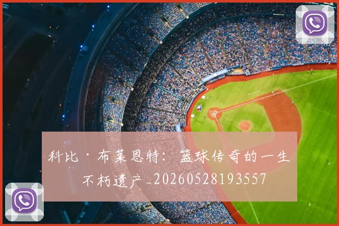科比·布莱恩特：篮球传奇的一生与不朽遗产_20260528193557