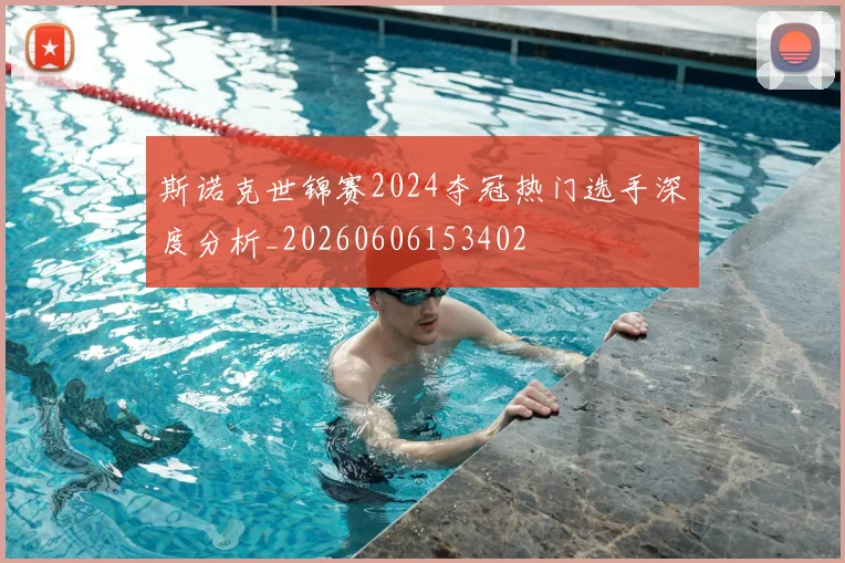 斯诺克世锦赛2024夺冠热门选手深度分析_20260606153402