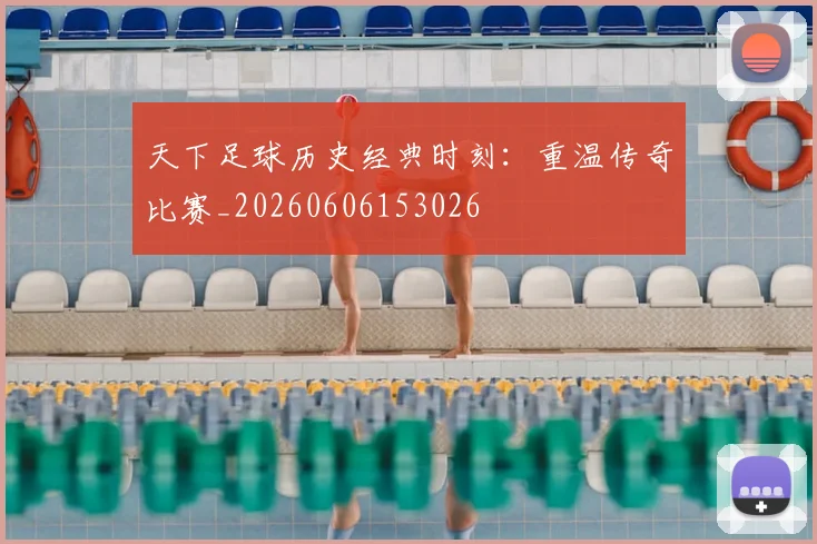 天下足球历史经典时刻:重温传奇比赛_20260606153026