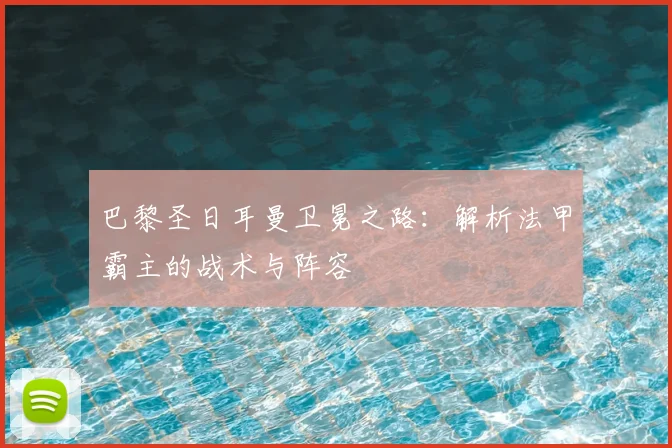 巴黎圣日耳曼卫冕之路：解析法甲霸主的战术与阵容