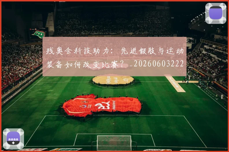 残奥会科技助力：先进假肢与运动装备如何改变比赛？_20260603222621