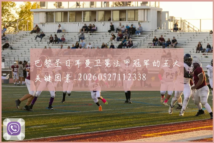 巴黎圣日耳曼卫冕法甲冠军的五大关键因素_20260527112338