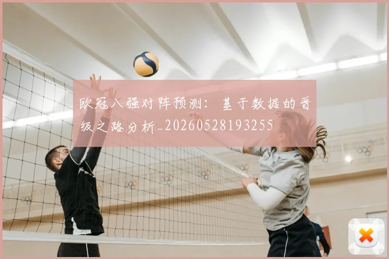 欧冠八强对阵预测：基于数据的晋级之路分析_20260528193255