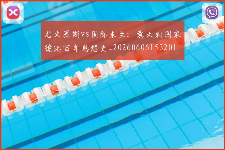 尤文图斯vs国际米兰:意大利国家德比百年恩怨史_20260606153201