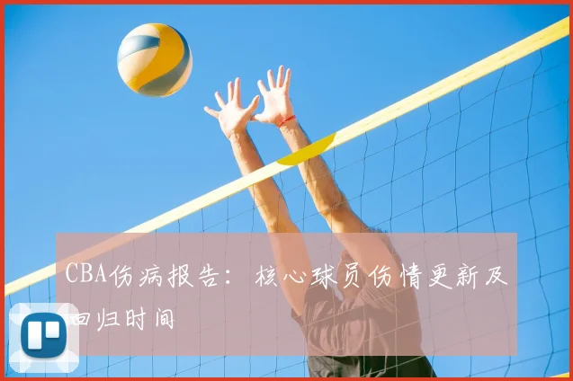 CBA伤病报告：核心球员伤情更新及回归时间