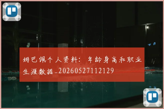 姆巴佩个人资料：年龄身高和职业生涯数据_20260527112129