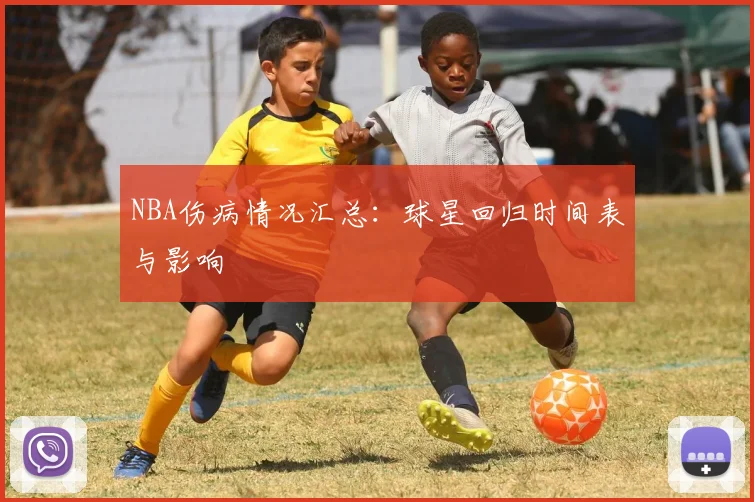 NBA伤病情况汇总：球星回归时间表与影响