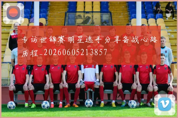 专访世锦赛明星选手分享备战心路历程_20260605213857