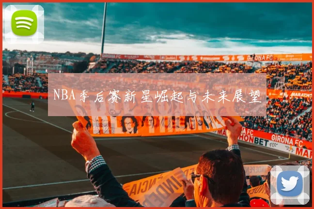 NBA季后赛新星崛起与未来展望