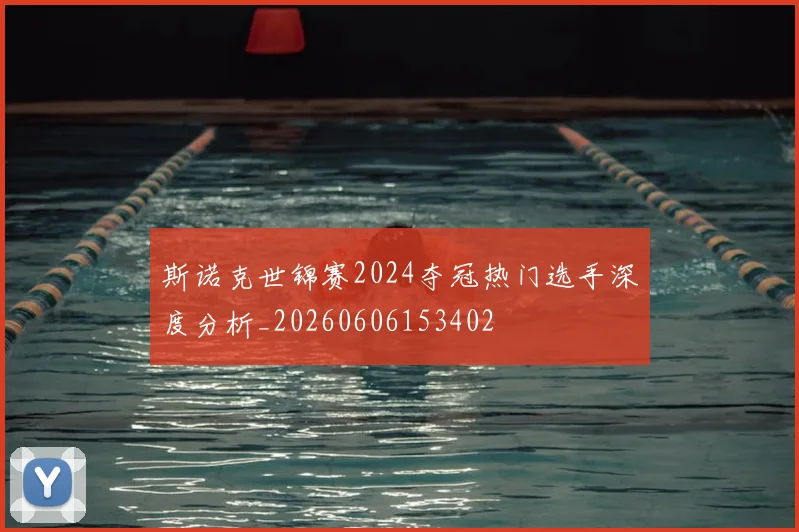 斯诺克世锦赛2024夺冠热门选手深度分析_20260606153402