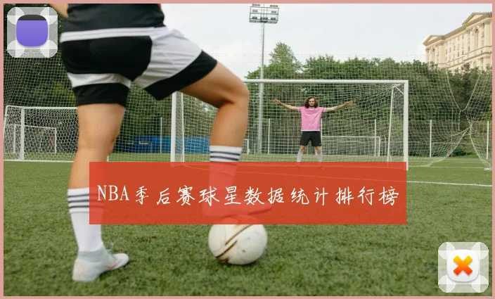 NBA季后赛球星数据统计排行榜