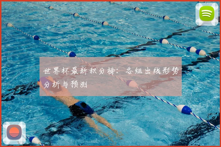 世界杯最新积分榜：各组出线形势分析与预测