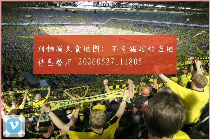 利物浦美食地图：不可错过的当地特色餐厅_20260527111805