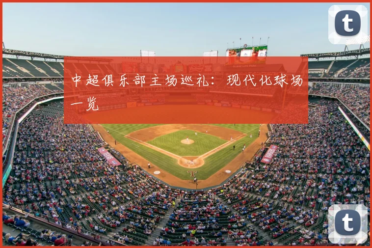 中超俱乐部主场巡礼：现代化球场一览