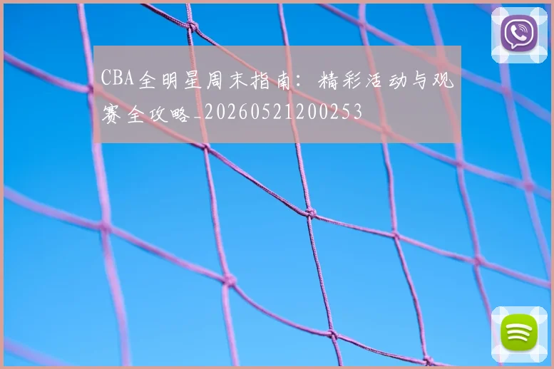 CBA全明星周末指南：精彩活动与观赛全攻略_20260521200253