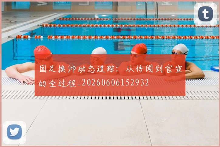国足换帅动态追踪：从传闻到官宣的全过程_20260606152932