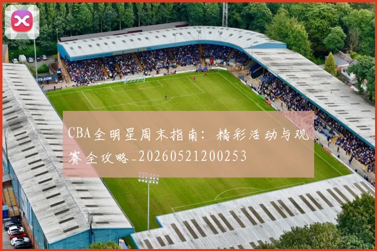 CBA全明星周末指南：精彩活动与观赛全攻略_20260521200253