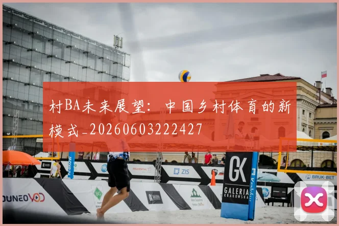 村BA未来展望：中国乡村体育的新模式_20260603222427