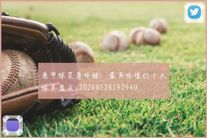 意甲球星身价榜：最具价值的十大球员盘点_20260528192940