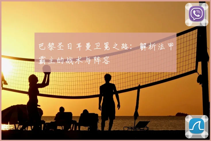 巴黎圣日耳曼卫冕之路：解析法甲霸主的战术与阵容