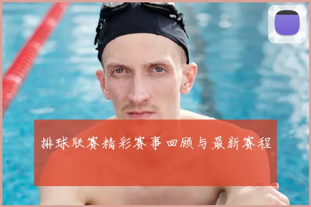 排球联赛精彩赛事回顾与最新赛程