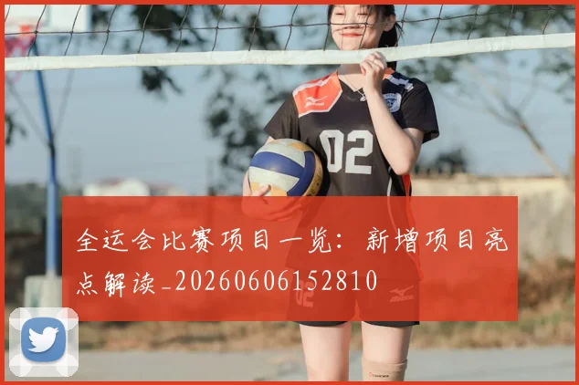 全运会比赛项目一览：新增项目亮点解读_20260606152810